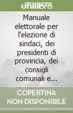 Manuale elettorale per l'elezione di sindaci, dei presidenti di provincia, dei consigli comunali e provinciali libro