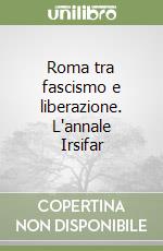 Roma tra fascismo e liberazione. L'annale Irsifar libro