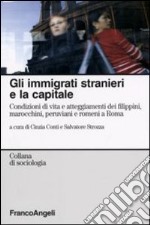 Gli immigrati stranieri e la capitale. Condizioni di vita e atteggiamenti dei filippini, marocchini, peruviani e romeni a Roma libro