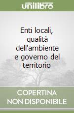 Enti locali, qualità dell'ambiente e governo del territorio libro