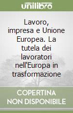 Lavoro, impresa e Unione Europea. La tutela dei lavoratori nell'Europa in trasformazione