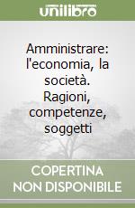 Amministrare: l'economia, la società. Ragioni, competenze, soggetti libro