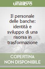 Il personale delle banche: identità e sviluppo di una risorsa in trasformazione libro