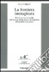 La frontiera immaginata. Profilo politico e sociale dell'immigrazione italiana in Argentina nel secondo dopoguerra libro di Capuzzi Lucia