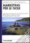 Marketing per le isole. Strategie di marketing e comunicazione per il turismo all'isola d'Elba e nell'arcipelago toscano libro