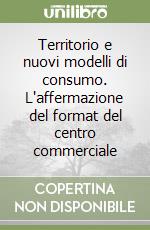 Territorio e nuovi modelli di consumo. L'affermazione del format del centro commerciale libro