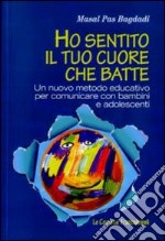 Ho sentito il tuo cuore che batte. Un nuovo metodo educativo per comunicare con bambini e adolescenti libro