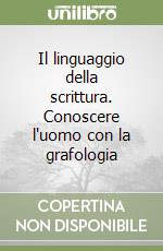 Il linguaggio della scrittura. Conoscere l'uomo con la grafologia libro