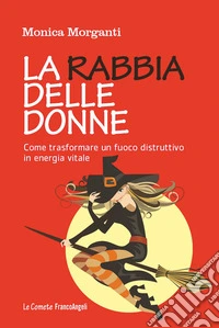 La rabbia delle donne. Come trasformare un fuoco distruttivo in energia vitale
