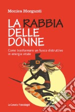 La rabbia delle donne. Come trasformare un fuoco distruttivo in energia vitale libro