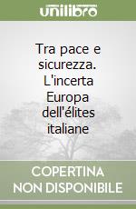 Tra pace e sicurezza. L'incerta Europa dell'élites italiane libro