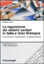 La regolazione dei sistemi sanitari in Italia e Gran Bretagna. Concorrenza, cooperazione, programmazione libro