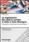 La regolazione dei sistemi sanitari in Italia e Gran Bretagna. Concorrenza, cooperazione, programmazione libro
