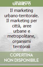 Il marketing urbano-territorale. Il marketing per città, aree urbane e metropolitane, organismi territorali libro