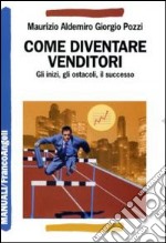 Come diventare venditori. Gli inizi, gli ostacoli, il successo libro