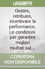 Gestire, retribuire, incentivare la performance. Le condizioni per garantire migliori risultati sul lavoro libro