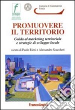 Promuovere il territorio. Guida al marketing territoriale e strategie di sviluppo locale libro