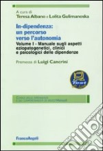 In-dipendenza: un percorso verso l'autonomia. Vol. 1: Manuale sugli aspetti eziopatogenetici, clinici e psicologici delle dipendenze libro