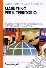 Marketing per il territorio. Strategie e politiche per lo sviluppo locale nell'economia globalizzata libro