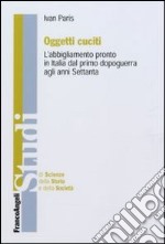 Oggetti cuciti. L'abbigliamento pronto in Italia dal primo dopoguerra agli anni Settanta libro