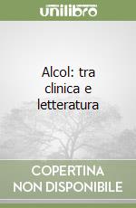 Alcol: tra clinica e letteratura libro