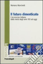 Il futuro dimenticato. L'economia italiana dalla metà degli ani '60 ad oggi libro