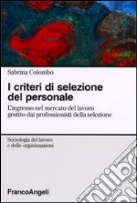 I criteri di selezione del personale. L'ingresso nel mercato del lavoro gestito dai professionisti della selezione libro