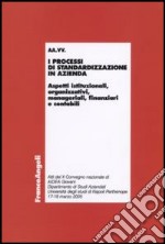 I processi di standardizzazione in azienda. Aspetti istituzionali, organizzativi, manageriali, finanziari e contabili. Atti del convegno (Napoli, 17-18 marzo 2005) libro