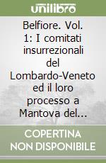 Belfiore. Vol. 1: I comitati insurrezionali del Lombardo-Veneto ed il loro processo a Mantova del 1852-1853 libro