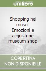 Shopping nei musei. Emozioni e acquisti nei museum shop libro