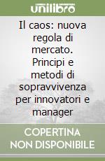 Il caos: nuova regola di mercato. Principi e metodi di sopravvivenza per innovatori e manager libro