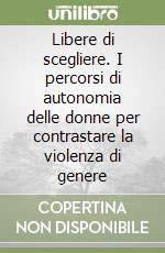 Libere di scegliere. I percorsi di autonomia delle donne per contrastare la violenza di genere libro