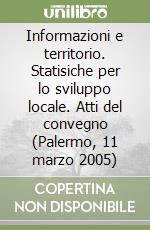 Informazioni e territorio. Statisiche per lo sviluppo locale. Atti del convegno (Palermo, 11 marzo 2005) libro