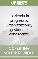 L'azienda in progresso. Organizzazione, gestione e conoscenze libro