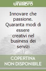 Innovare che passione. Quaranta modi di essere creativi nel business dei servizi libro