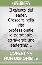 Il talento del leader. Crescere nella vita professionale e personale attraverso una leadership etica e responsabile libro