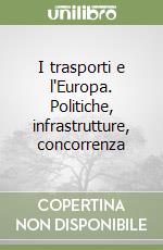 I trasporti e l'Europa. Politiche, infrastrutture, concorrenza libro