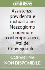 Assistenza, previdenza e mutualità nel Mezzogiorno moderno e contemporaneo. Atti del Convegno di studi in onore di Domenico Demarco (Benevento, 1-2 ottobre 2004) libro