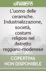 L'uomo delle ceramiche. Industrializzazione, società, costumi religiosi nel distretto reggiano-modenese libro