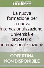 La nuova formazione per la nuova internazionalizzazione. Università e processi di internazionalizzazione libro