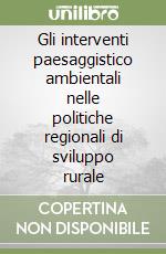 Gli interventi paesaggistico ambientali nelle politiche regionali di sviluppo rurale libro