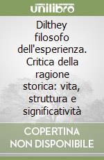 Dilthey filosofo dell'esperienza. Critica della ragione storica: vita, struttura e significatività libro