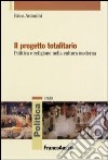 Il progetto totalitario. Politica e religione nella cultura moderna libro