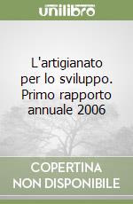 L'artigianato per lo sviluppo. Primo rapporto annuale 2006 libro