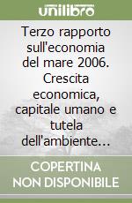 Terzo rapporto sull'economia del mare 2006. Crescita economica, capitale umano e tutela dell'ambiente nel cluster marittimo italiano libro