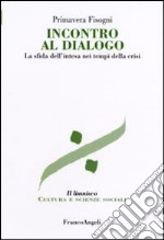 Incontro al dialogo. La sfida dell'intesa nei tempi della crisi libro