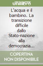 L'acqua e il bambino. La transizione difficile dallo Stato-nazione alla democrazia federalista libro