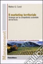 Il marketing territoriale. Strategie per la competitività sostenibile del territorio libro