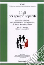 I figli dei genitori separati. Ricerca e contributi sull'affidamento e la conflittualità. Atto del Convegno (Milano, 8 ottobre 2005) libro