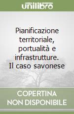 Pianificazione territoriale, portualità e infrastrutture. Il caso savonese libro